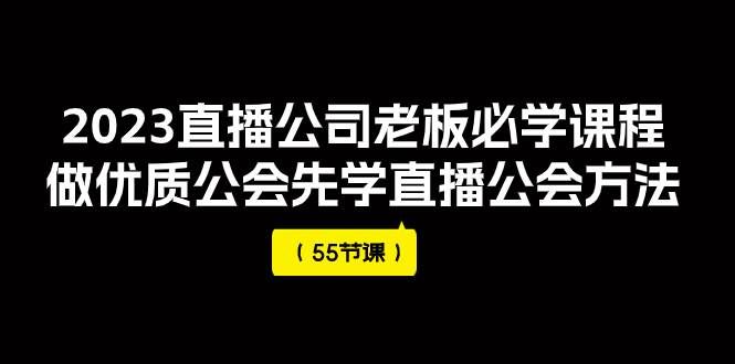 （7738期）2023直播公司老板必学课程，做优质公会先学直播公会方法（55节课）-知创网