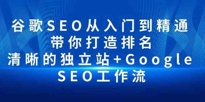 谷歌SEO从入门到精通 带你打造排名 清晰的独立站+Google SEO工作流-知创网