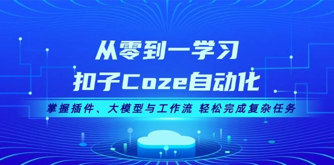 （13278期）从零到一学习扣子Coze自动化，掌握插件、大模型与工作流 轻松完成复杂任务-知创网
