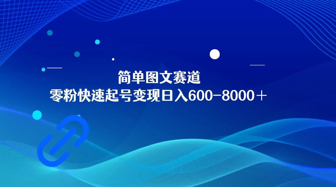 简单图文赛道,零粉快速起号变现日600-8000+,可放大矩阵操作-知创网