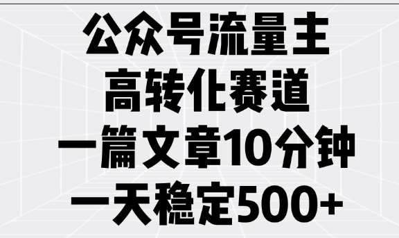 公众号流量主高转化赛道，一篇文章10分钟，一天稳定5张-知创网