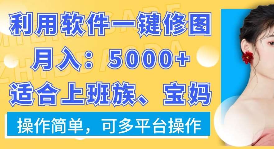 利用软件一键修图月入5000+，适合上班族、宝妈，操作简单，可多平台操作【揭秘】-知创网
