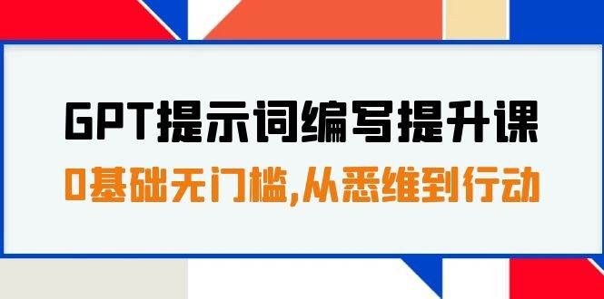 （7592期）GPT提示词编写提升课，0基础无门槛，从悉维到行动，30天16个课时-知创网
