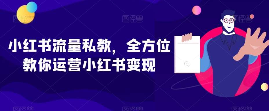 小红书流量私教，全方位教你运营小红书变现-知创网