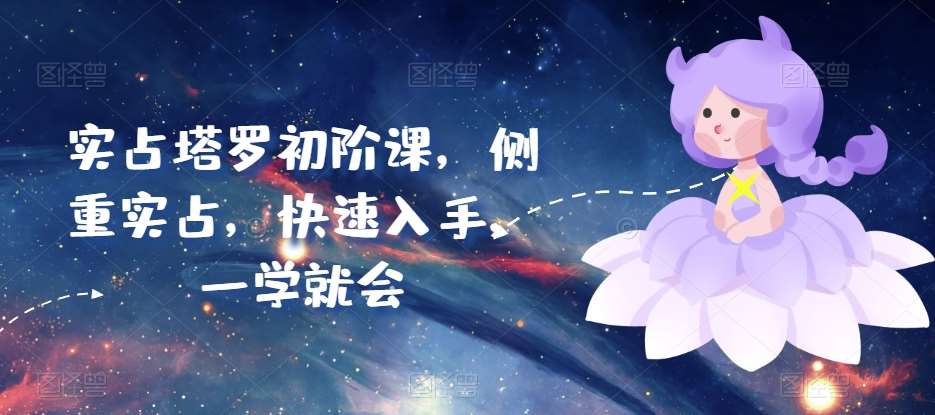 实占塔罗初阶课，侧重实占，快速入手，一学就会-知创网