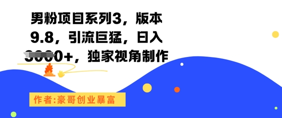 男粉项目系列3,版本9.8,引流巨猛,日入1k+,独家视角制作-知创网