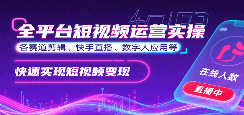 全平台短视频运营实操，各赛道剪辑、快手直播、数字人应用等，快速实现短视频变现-知创网