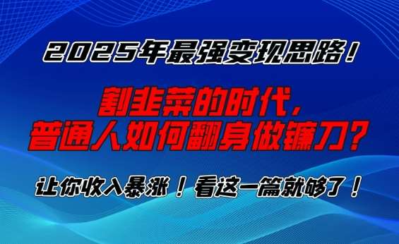2025年最强变现思路，割韭菜的时代， 普通人如何翻身做镰刀？【揭秘】-知创网