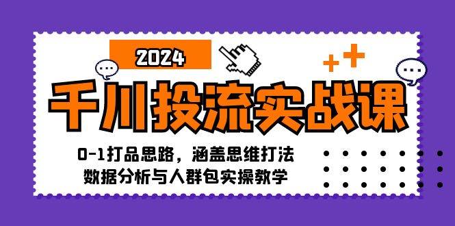 （12816期）千川投流实战课：0-1打品思路，涵盖思维打法、数据分析与人群包实操教学-知创网