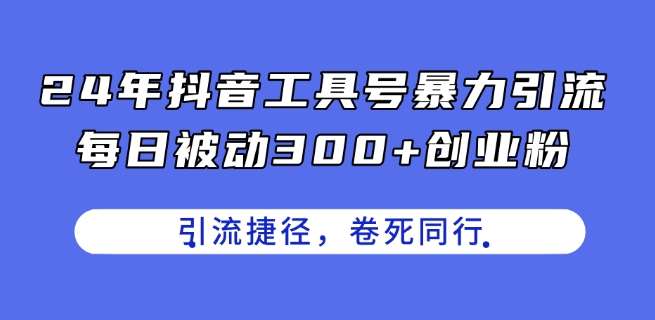 24年抖音工具号暴力引流，每日被动300+创业粉，创业粉捷径，卷死同行【揭秘】-知创网
