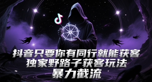 抖音只要你有同行就能获客,独家野路子获客玩法,暴力截流【揭秘】-知创网