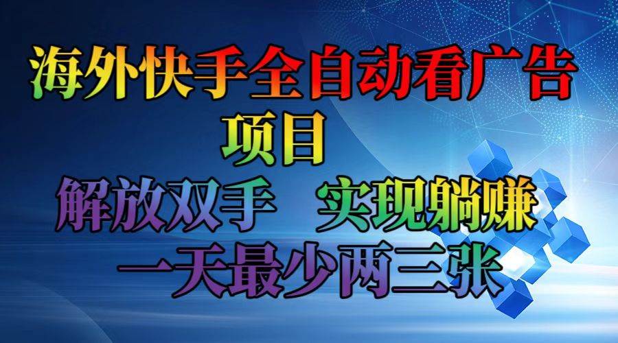 （12185期）海外快手全自动看广告项目    解放双手   实现躺赚  一天最少两三张-知创网