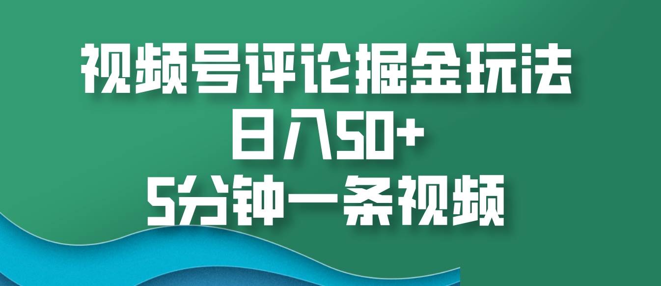 视频号评论掘金玩法，日入50+，5分钟一条视频-知创网