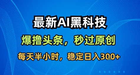 最新AI黑科技撸头条收益软件，无需指令，原创度直接拉满，每日稳定收益3张【揭秘】-知创网