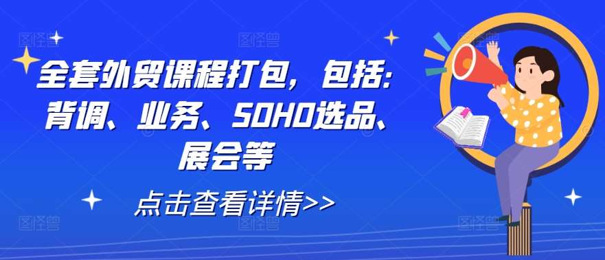 全套外贸课程打包,包括:背调、业务、SOHO选品、展会等-知创网