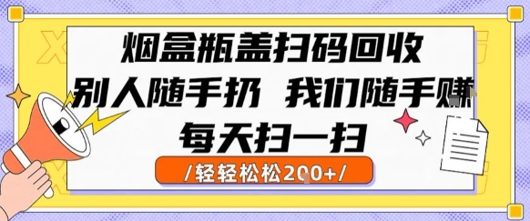 烟盒瓶盖扫码回收，别人随手扔 我们随手挣，闷声发大财，每天扫一扫，轻轻松松2张【揭秘】-知创网