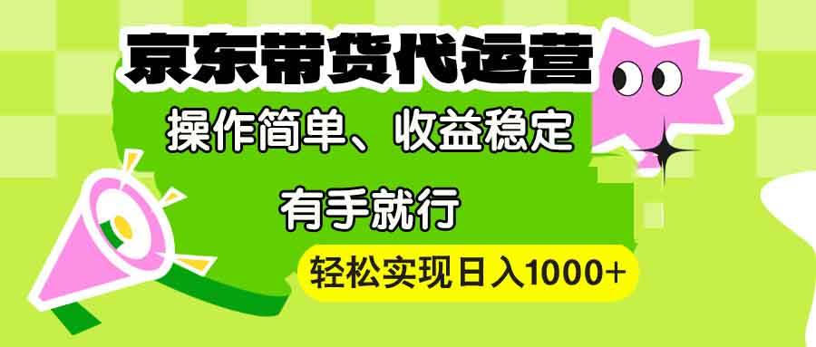 （13957期）【京东带货代运营】操作简单、收益稳定、有手就行！轻松实现日入1000+-知创网