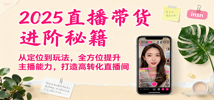 2025直播带货进阶秘籍，从定位到玩法，全方位提升主播能力，打造高转化直播间-知创网