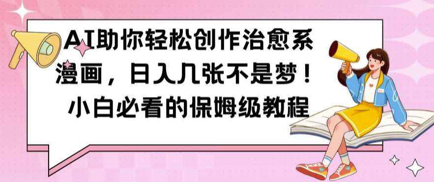 AI助你轻松创作治愈系漫画,日入几张不是梦,小白必看的保姆级教程【揭秘】-知创网