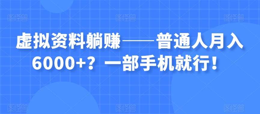 虚拟资料躺赚——普通人月入6000+？一部手机就行！-知创网