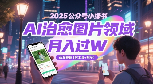 2025公众号小绿书AI治愈图片领域，月入过W，蓝海赛道【附工具+指令】-知创网