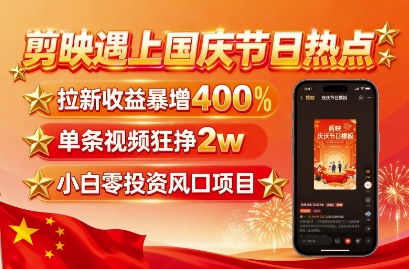 剪映遇上国庆热点，拉新收益暴增400%，单条视频狂挣2W+，无需剪辑基础，几分钟一条作品-知创网