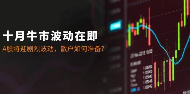 十月牛市波动在即：A股将迎剧烈波动，散户如何准备？-知创网