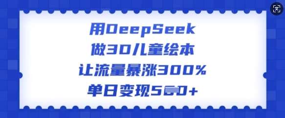 用DeepSeek做3D儿童绘本,让流量暴涨300%,单日变现多张-知创网