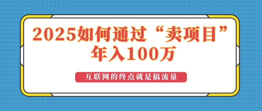 （14181期）2025年如何通过“卖项目”实现100万收益：最具潜力的盈利模式解析-知创网