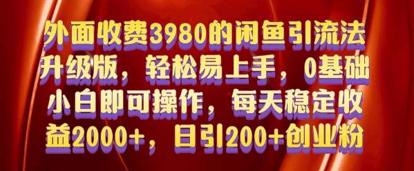 外面收费3980的闲鱼引流法，轻松易上手,0基础小白即可操作，日引200+创业粉的保姆级教程【揭秘】-知创网
