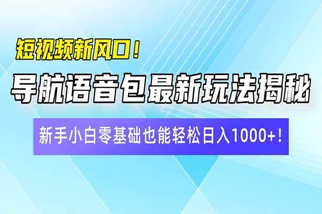 （14492期）短视频新风口！导航语音包最新玩法揭秘，新手小白零基础也能轻松日入10…-知创网