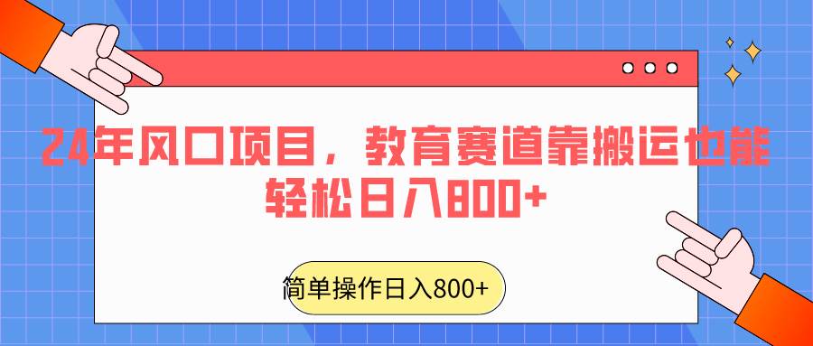 2024年风口项目，教育赛道靠搬运也能轻松日入800+-知创网