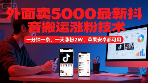 外面卖5000最新抖音搬运涨粉技术，新玩法，一分钟一条，一天涨粉2W，苹果安卓都可用-知创网