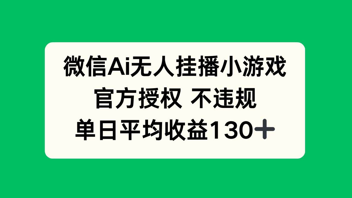 （14396期）微信AI无人挂播小游戏，官方授权 不违规，单日收益130+-知创网