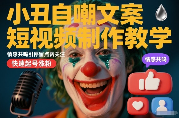 小丑自嘲文案短视频制作教学，情感共鸣引停留点赞关注，快速起号涨粉-知创网