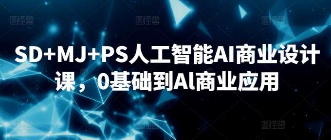 SD+MJ+PS人工智能AI商业设计课，0基础到Al商业应用-知创网
