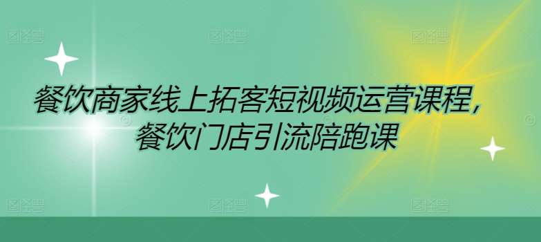 餐饮商家线上拓客短视频运营课程，餐饮门店引流陪跑课-知创网