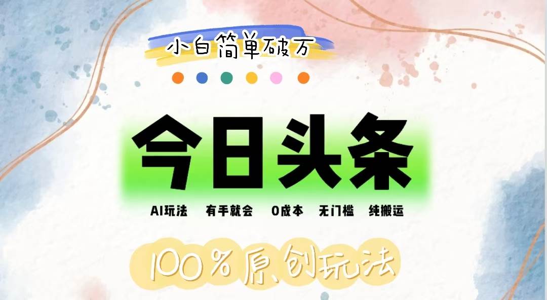 （12143期）AI头条，有手就会，0成本无门槛，纯搬运，小白单号简单破万-知创网