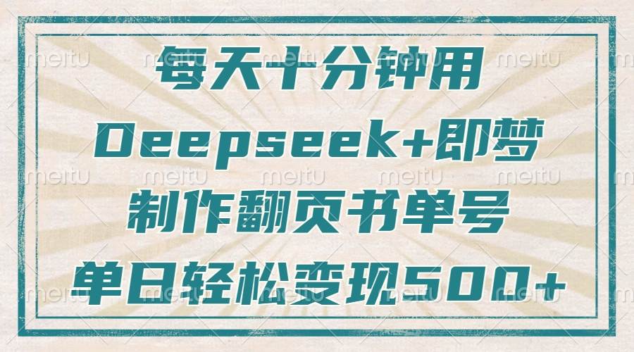 （14123期）每天十分钟，用Deepseek+即梦，制作翻页书单号，疯狂涨粉，单日变现500+-知创网