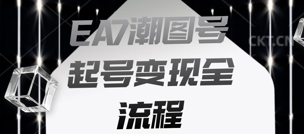 EA7潮图号起号变现全流程，快速起号飞速涨粉【揭秘】-知创网