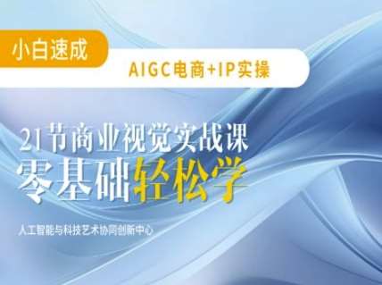 AIGC电商必备实操：21节平面设计实战课，教你玩转AI-知创网