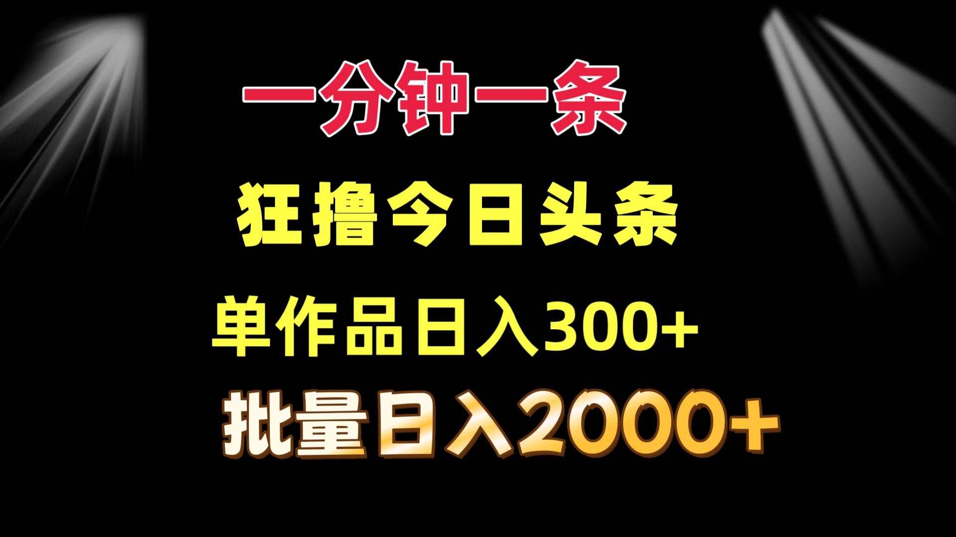 （12040期）一分钟一条  狂撸今日头条 单作品日收益300+  批量日入2000+-知创网