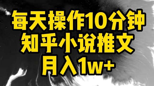 每天操作10分钟，知乎小说推文月入1w+【揭秘】-知创网