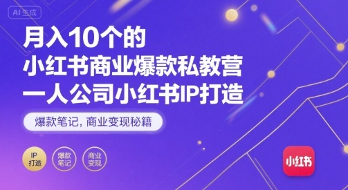 月入10个的小红书商业爆款私教营，一人公司小红书IP打造，爆款笔记，商业变现秘籍-知创网