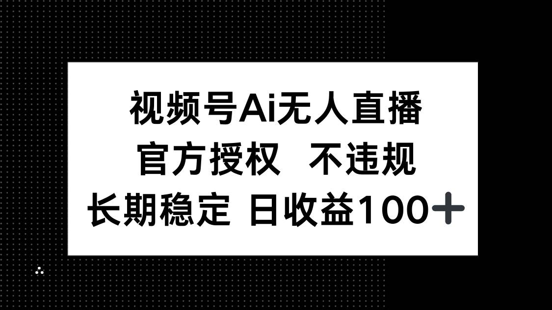 （14349期）视频号AI无人直播，官方授权 不违规，单日平均收益100+-知创网