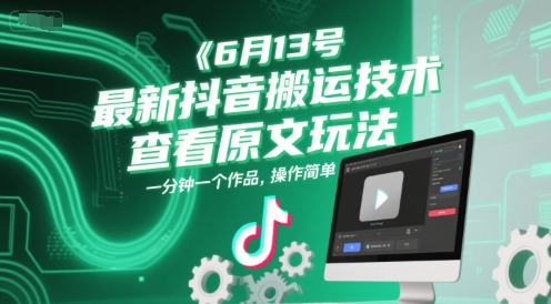 6月13号最新抖音搬运技术，查看原文玩法，一分钟一个作品，操作简单-知创网