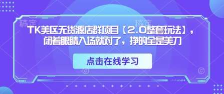 TK美区无货源店群项目【2.0整套玩法】,闭着眼睛入场就对了,挣的全是美刀-知创网
