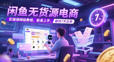 闲鱼无货源电商，实操保姆级教程，极易上手，最快7天出单-知创网