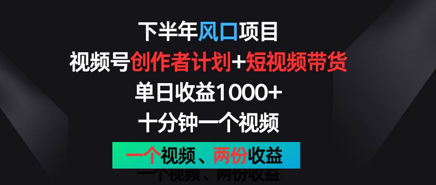 下半年风口项目,视频号创作者计划+视频带货,单日收益1000+,一个视频两份收益-知创网