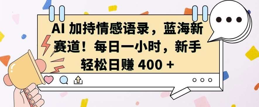 AI 加持情感语录，蓝海新赛道，每日一小时，新手轻松日入 400【揭秘】-知创网